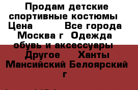 Продам детские спортивные костюмы › Цена ­ 250 - Все города, Москва г. Одежда, обувь и аксессуары » Другое   . Ханты-Мансийский,Белоярский г.